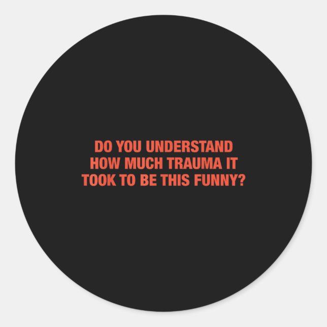 Do You Understand How Much Trauma It Took To Be Th Runder Aufkleber (Vorderseite)