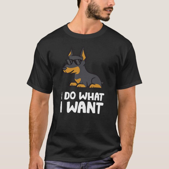 Doberman Dog I Do What I Want Funny Doberman Pinsc T-Shirt (Vorderseite)