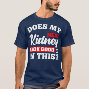 Does My New Kidney Look Good Funny Kidney T-Shirt
