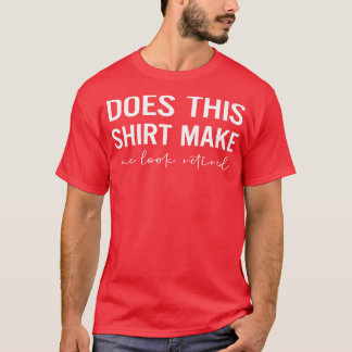 Does This Make Me Look Retired T-Shirt