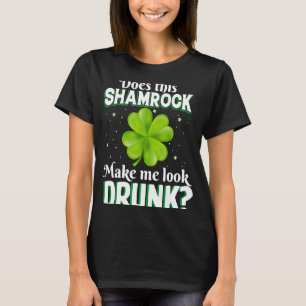 Does This Shamrock Make Me Look Drunk Saint Patric T-Shirt