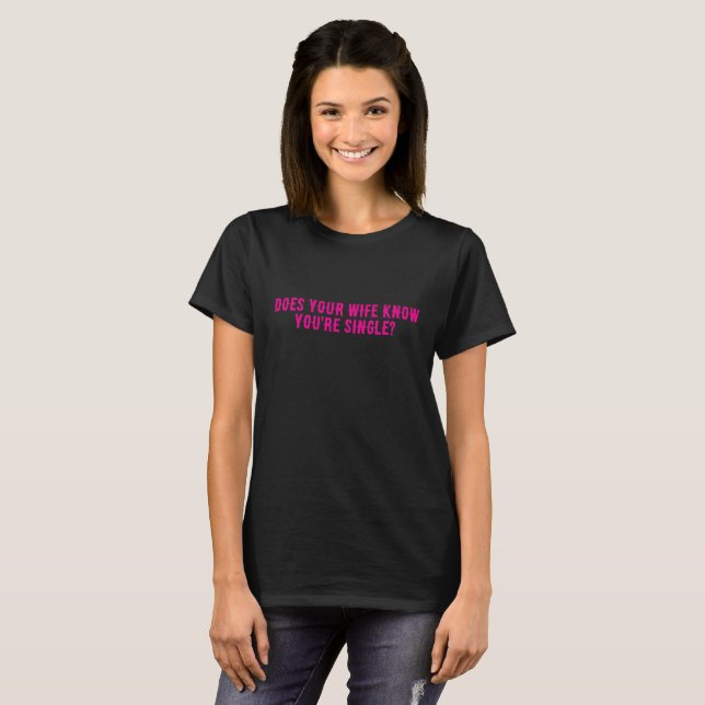 Does Your Wife Know You're Single  T-Shirt (Vorne ganz)