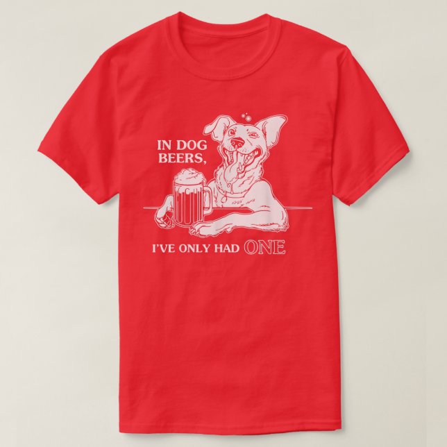 Dog TIn Dog Beers Ive Only Had One  T-Shirt (Design vorne)