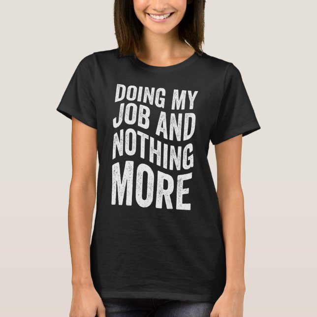 Doing My Job And Nothing More T-Shirt (Vorderseite)