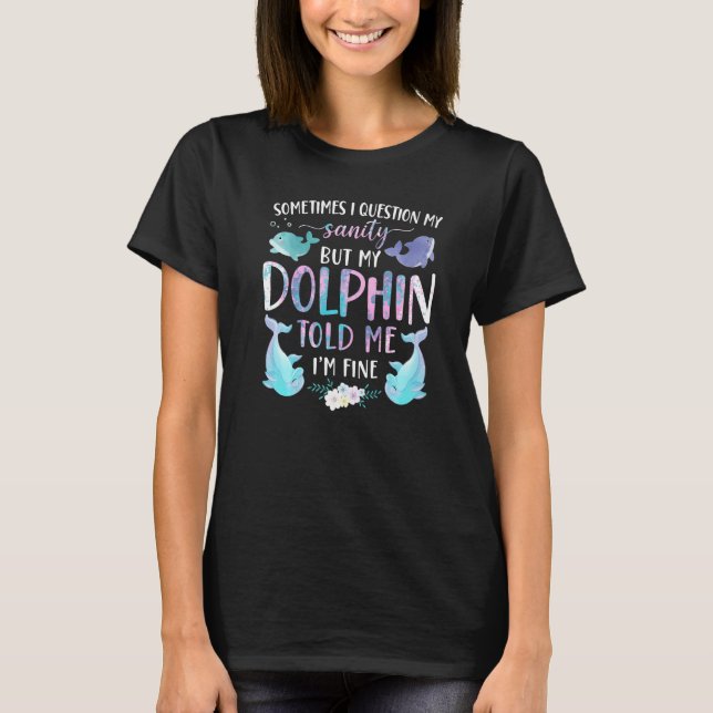 Dolphin Sometimes I Question My Sanity But My Dolp T-Shirt (Vorderseite)