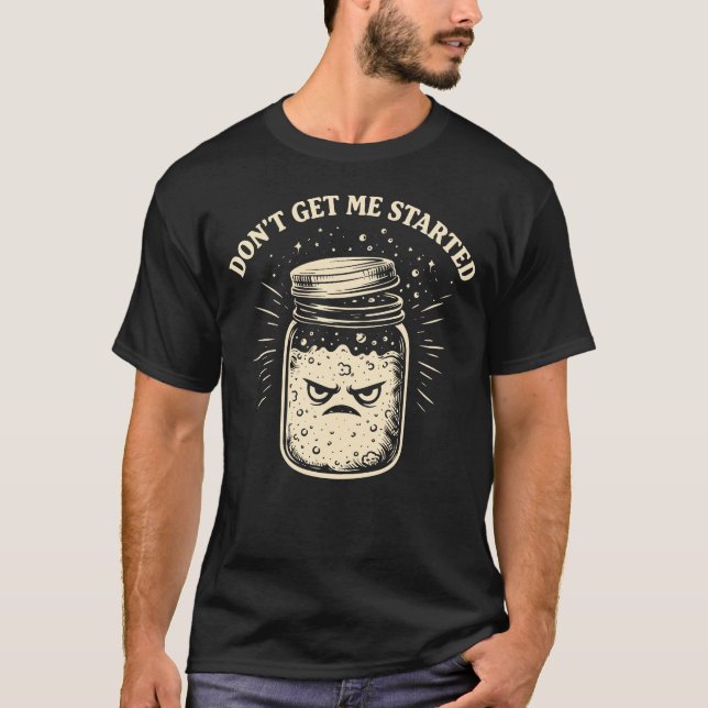 Don’t Get Me Started Funny Sourdough Baker T-Shirt (Vorderseite)
