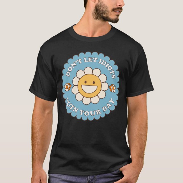 Don t Let Idiots Ruin Your Day daisy flower T-Shirt (Vorderseite)