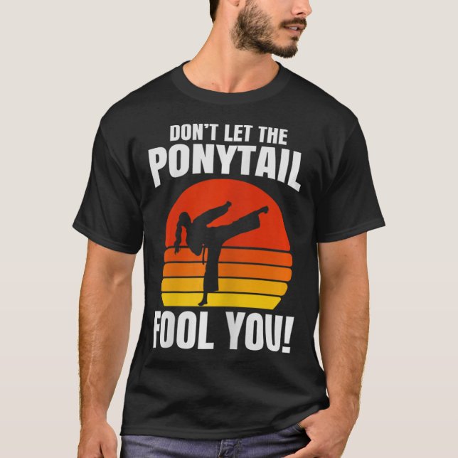 Don’t Let The Ponytail Fool You Karate Kick  T-Shirt (Vorderseite)