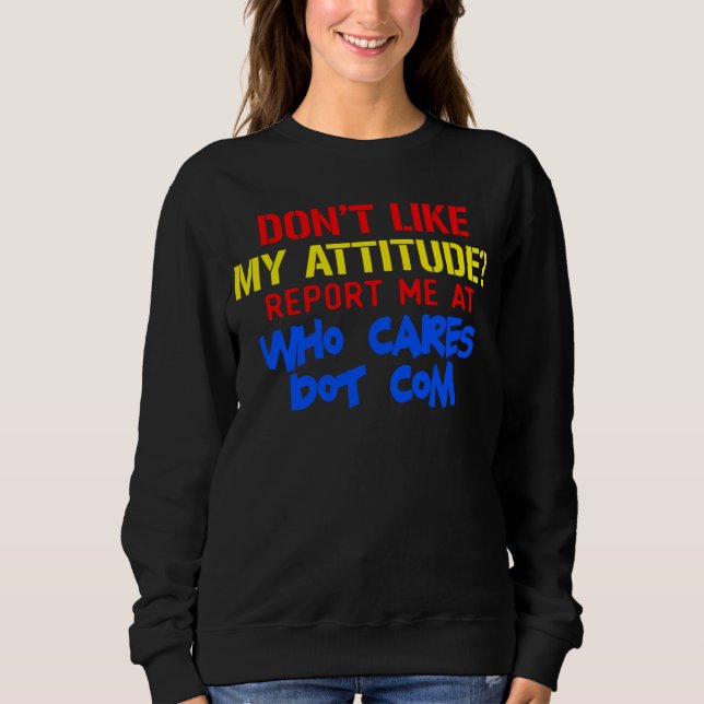 Don t like my attitude  Report me at who cares dot Sweatshirt (Vorderseite)