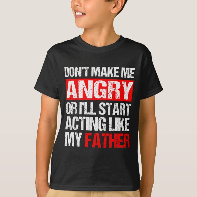 Don’t Make Me Angry Acting Like My Father Funny Da T-Shirt (Vorderseite)