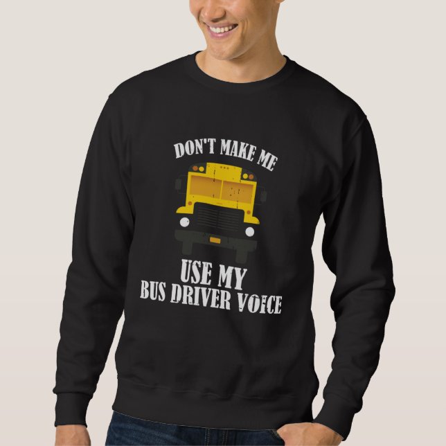 Don t Make Me Use My Bus Driver Voice Sweatshirt (Vorderseite)