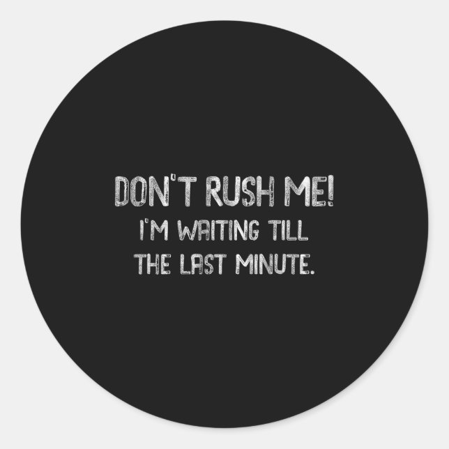 Don’t Rush Me! I’m Waiting Till The Last Minute -  Runder Aufkleber (Vorderseite)