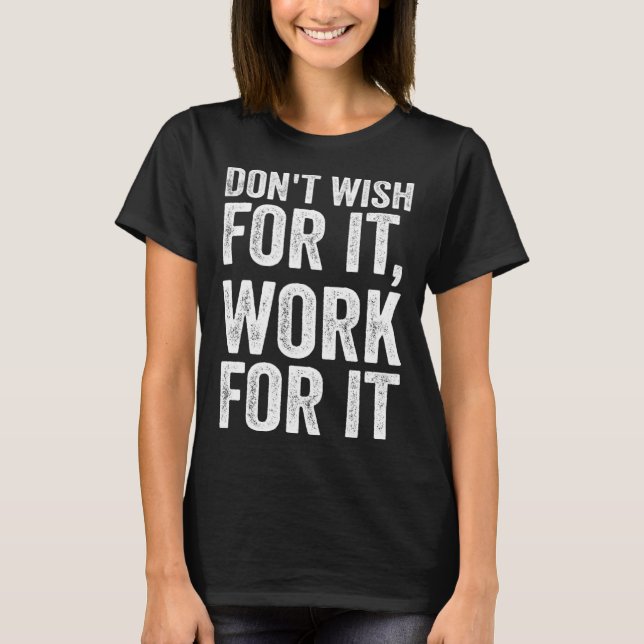 Don t Wish Work For It Motivational Saying T-Shirt (Vorderseite)