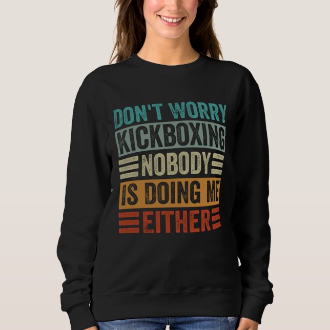 Don t Worry Kickboxing Nobody Is Doing Me Either Sweatshirt (Vorderseite)
