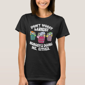 Don t Worry Laundry Nobody s Doing Me Either T-Shirt
