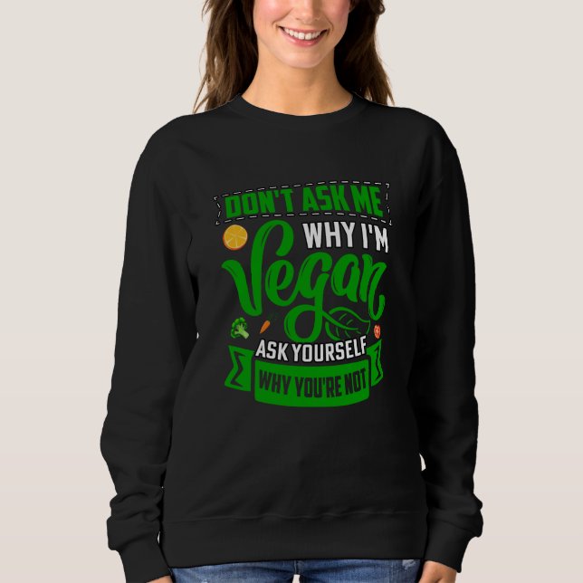 Don't ask me why I'm Vegan ask yourself why you're Sweatshirt (Vorderseite)