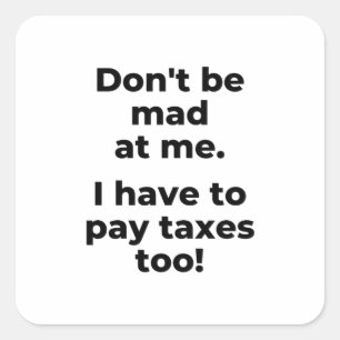 Don't be mad at me. I have to pay taxtoo! Quadratischer Aufkleber
