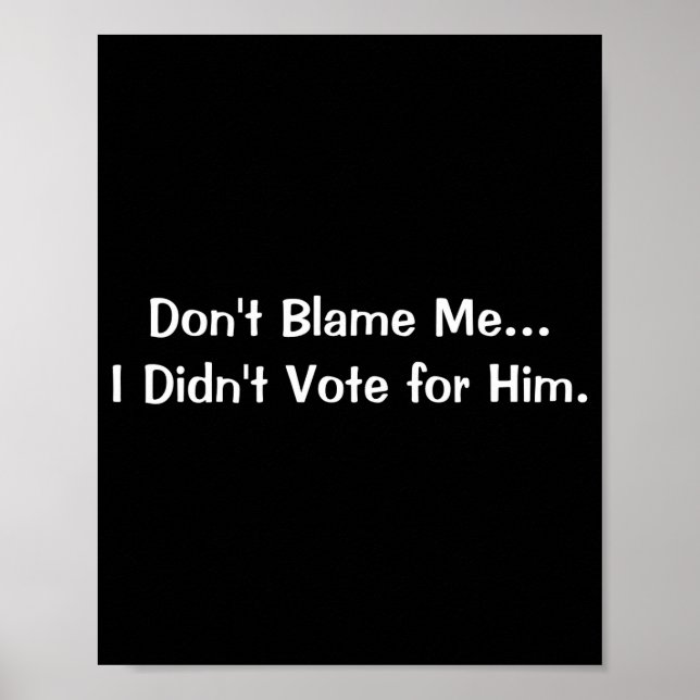 Dont Blame Me I Didnt Vote For Him  Poster (Vorne)
