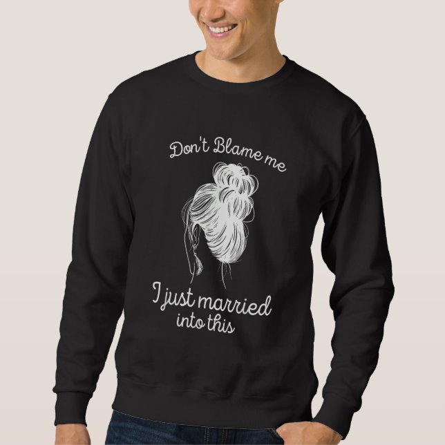 Don't blame me I just married into this Sweatshirt (Vorderseite)
