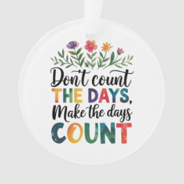 Don't count the days, make the days count ornament