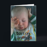DON'T CRY BROTHER - 40th BRITHDAY Karte<br><div class="desc">I LOVE this card and Hope You Do Also :) Remember you can change it to ANY AGE and ANY PERSON in "your life!" Have fun and put a smile on the birthday person's face for sure!</div>