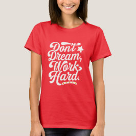 Dont dream work Hard  T-Shirt