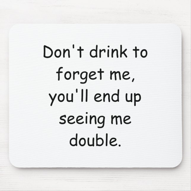 Dont Drink To Forget Me Youll End Up Seeing Me  Mousepad (Vorne)