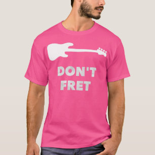 Dont Fret Fretless Bass Guitar T-Shirt