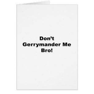 Don't Gerrymander Me Bro