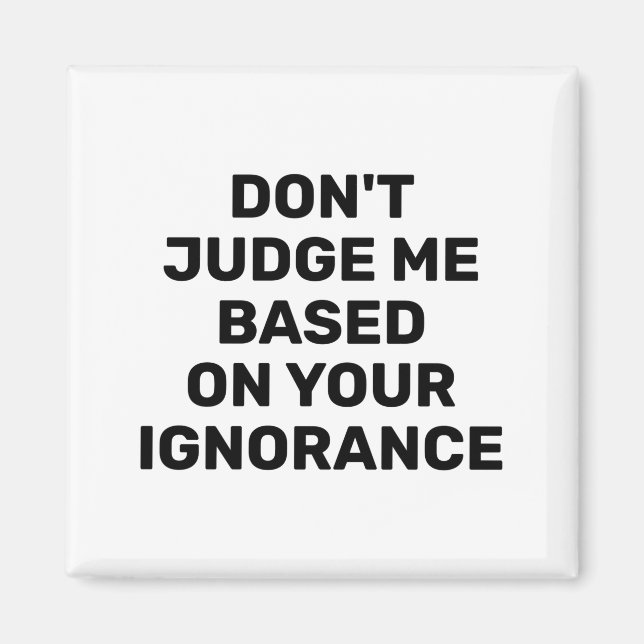Dont Judge Me Based On Your Ignorance  Magnet (Vorne)