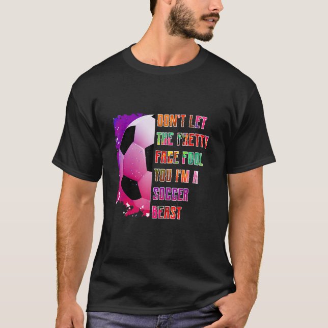 Don't let the pretty face fool you soccer beast, s T-Shirt (Vorderseite)