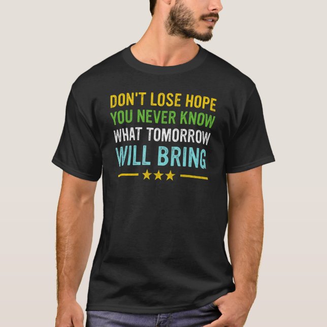 Don't lose hope you never know what tomorrow will T-Shirt (Vorderseite)