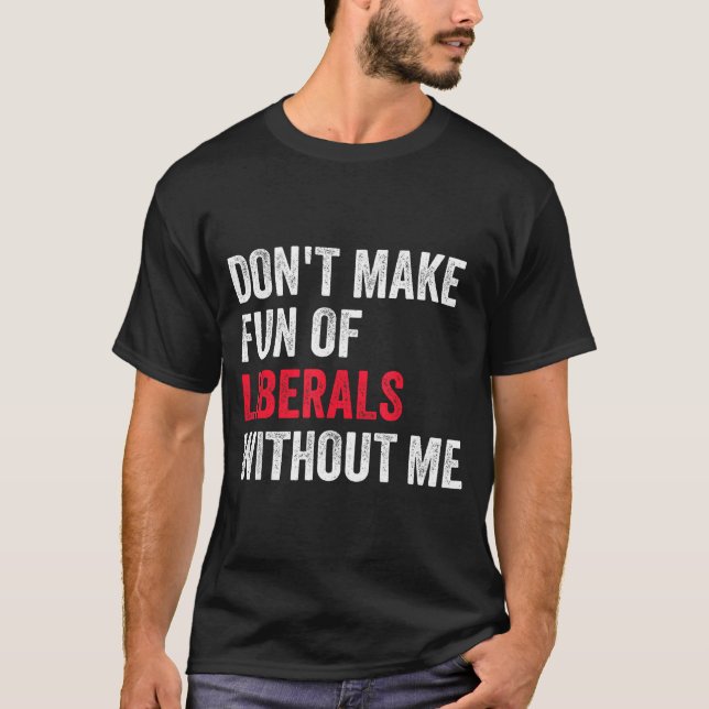 Don't Make Fun Of Liberals Without Me Funny  T-Shirt (Vorderseite)