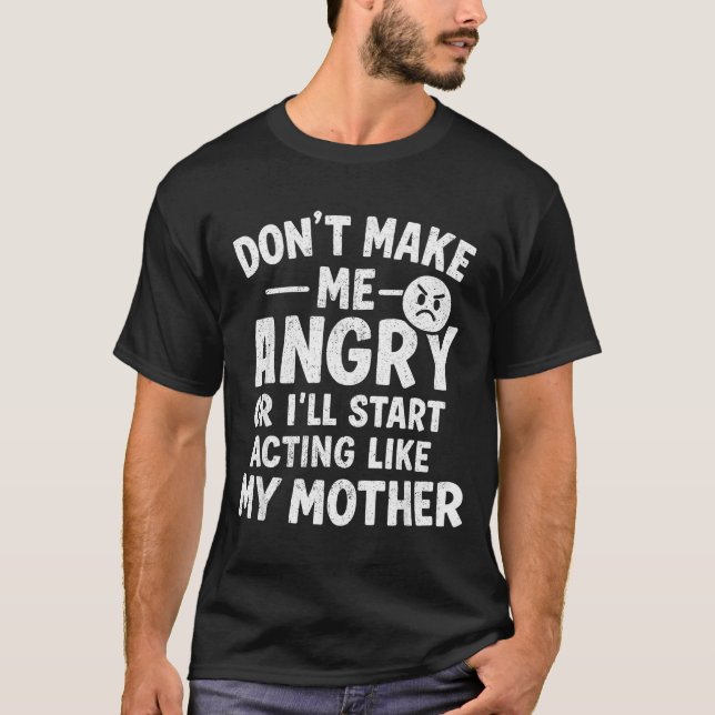 Don't Make Me Angry Or I'll Start Acting Like My M T-Shirt (Vorderseite)