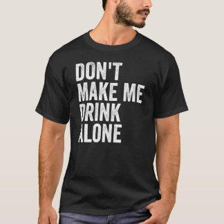 Don't Make Me Drink Alone Funny Drinking Retro T-Shirt