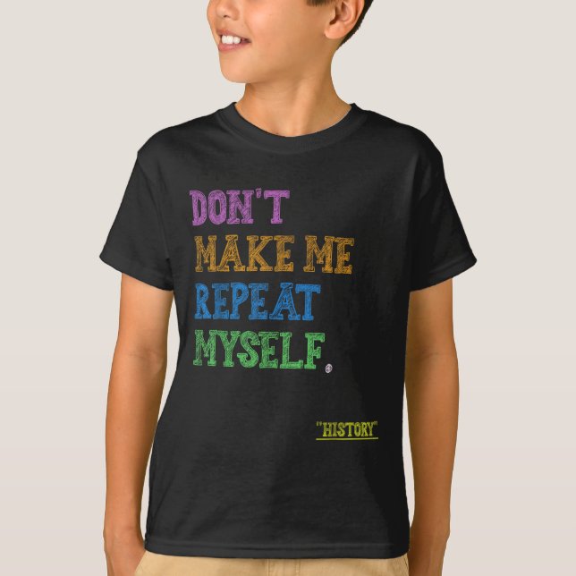 Don't Make Me Repeat Myself Funny History Teacher  T-Shirt (Vorderseite)