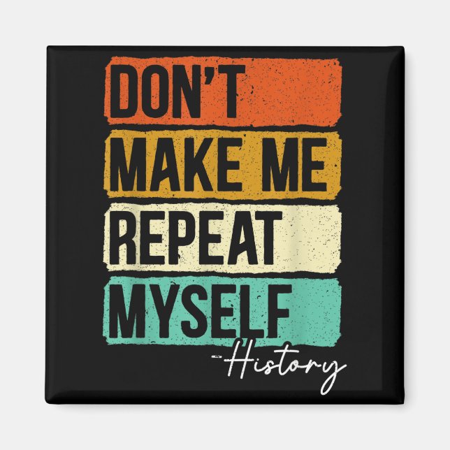 Dont Make Me Repeat Myself History For A History T Magnet (Vorne)