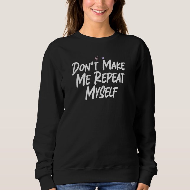 Don't Make Me Repeat Myself  Love Sarcastic Sweatshirt (Vorderseite)