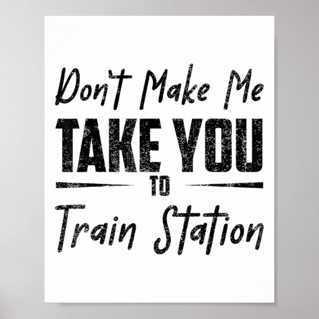 Don't Make Me Take You To The Train Station Quote  Poster (Vorne)