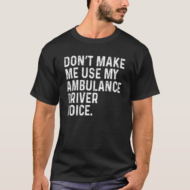 Don't Make Me Use My Ambulance Driver Voice Funny T-Shirt (Vorderseite)