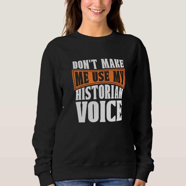 Don't Make Me Use My Historian Researcher History  Sweatshirt (Vorderseite)