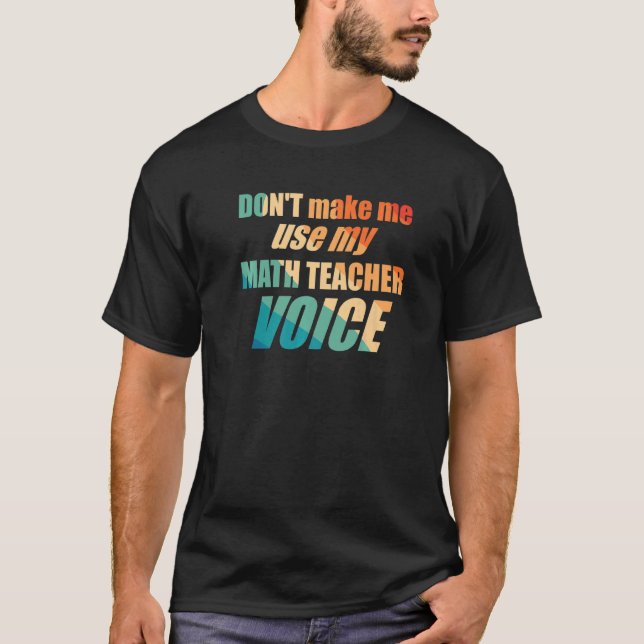 Don't Make Me Use My Math Teacher Voice T-Shirt (Vorderseite)
