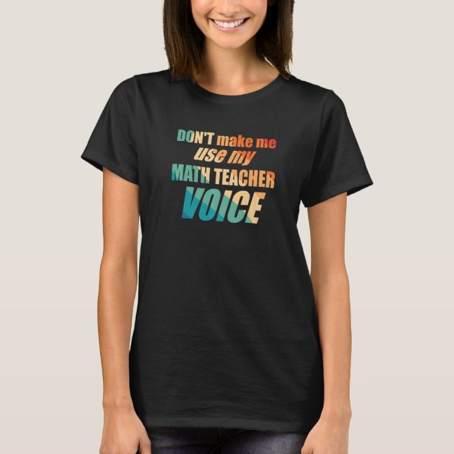 Don't Make Me Use My Math Teacher Voice T-Shirt (Vorderseite)