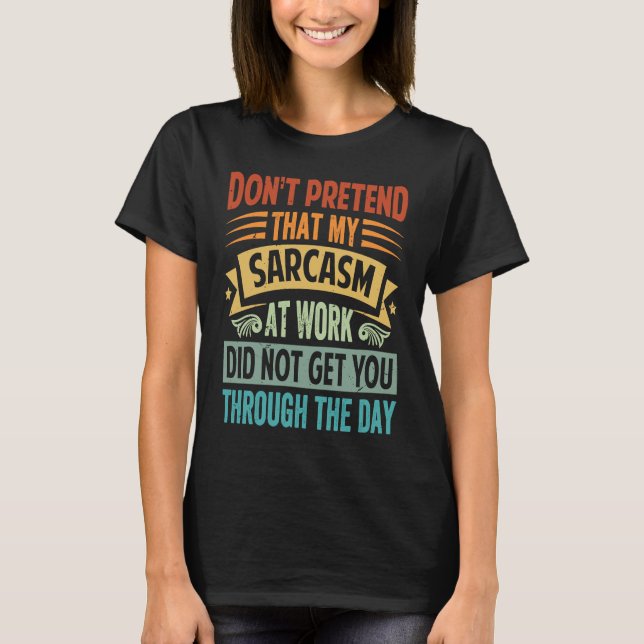 Don't Pretend That My Sarcasm At Work   Sarcastic  T-Shirt (Vorderseite)