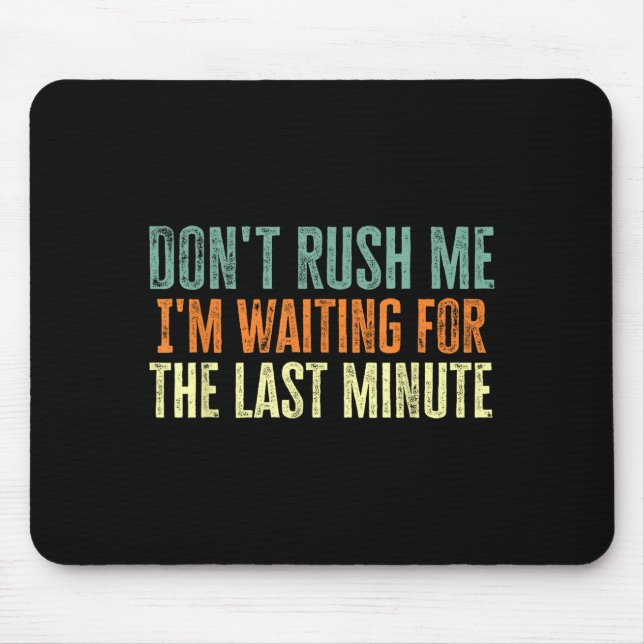 Don't Rush Me I'm Waiting For The Last Minute  Mousepad (Vorne)