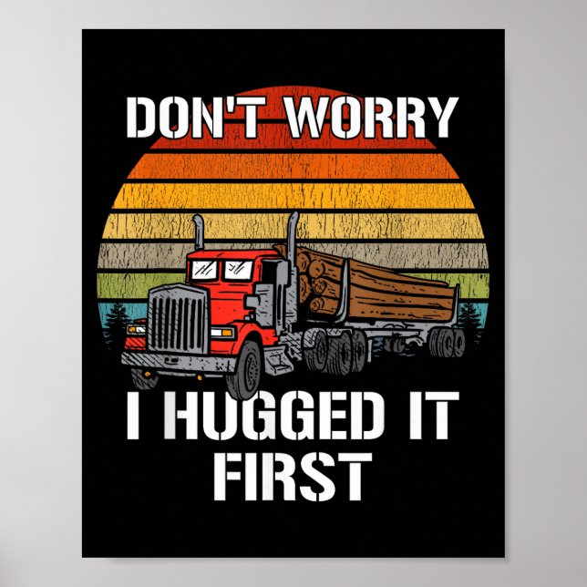 Don't Worry I Hugged It First Log Truck Driver Hau Poster (Vorne)