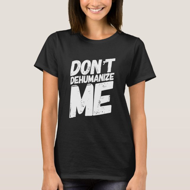 Donu2019t Dehumanize Me T-Shirt (Vorderseite)