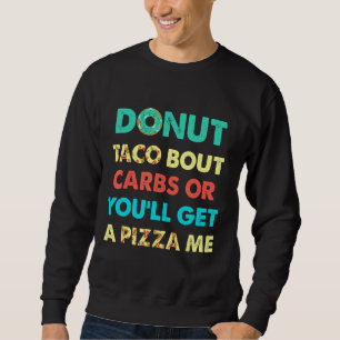 Donut Taco Bout Carbs oder Sie bekommen eine Pizza Sweatshirt