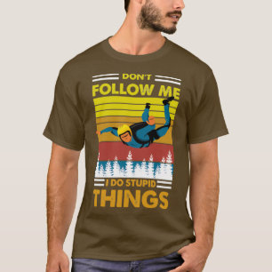 Donx27t folgen mir Ich mache dumme Sachen skydivin T-Shirt