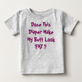 Dose This Diaper Make My Butt Look FAT ? Baby T-shirt